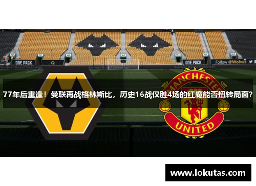 77年后重逢！曼联再战格林斯比，历史16战仅胜4场的红魔能否扭转局面？