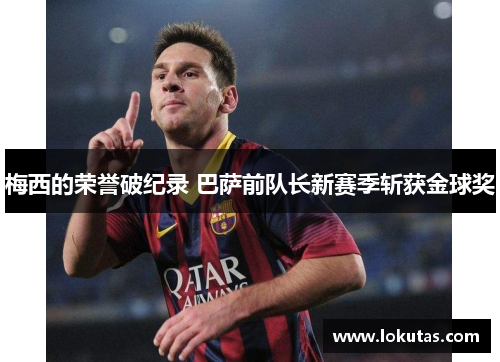 梅西的荣誉破纪录 巴萨前队长新赛季斩获金球奖