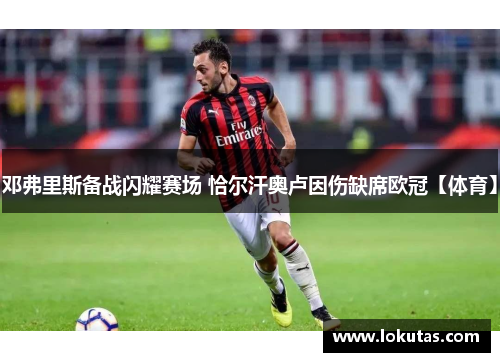 邓弗里斯备战闪耀赛场 恰尔汗奥卢因伤缺席欧冠【体育】